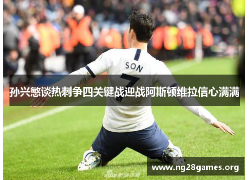 孙兴慜谈热刺争四关键战迎战阿斯顿维拉信心满满