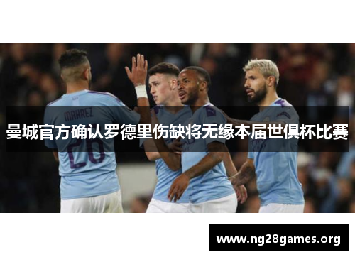 曼城官方确认罗德里伤缺将无缘本届世俱杯比赛