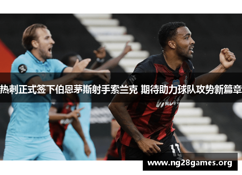 热刺正式签下伯恩茅斯射手索兰克 期待助力球队攻势新篇章