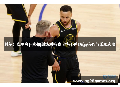 科尔：库里今日参加训练对抗赛 对其回归充满信心与乐观态度