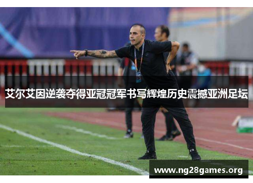 艾尔艾因逆袭夺得亚冠冠军书写辉煌历史震撼亚洲足坛