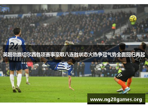 英超劲旅切尔西各项赛事豪取八连胜状态火热争冠气势全面回归再起