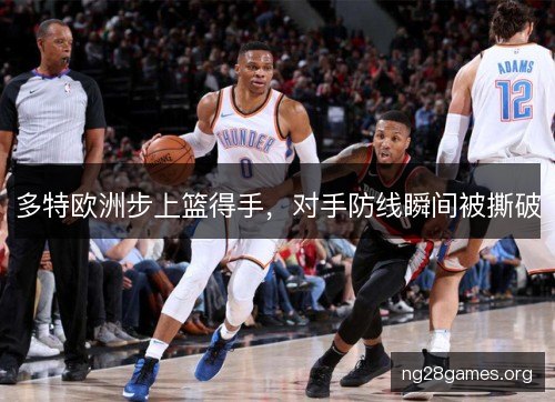 多特欧洲步上篮得手,对手防线瞬间被撕破 多特欧洲步上篮得手,对手防线瞬间被撕破