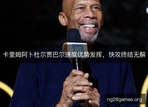 卡里姆阿卜杜尔贾巴尔速度优势发挥，快攻终结无解