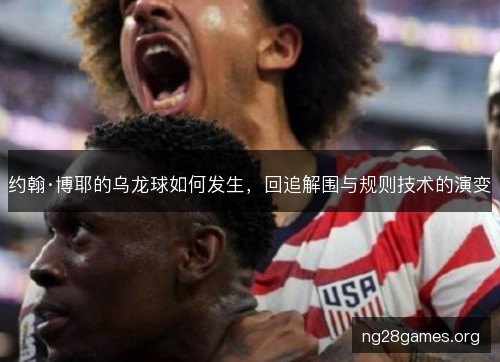 约翰·博耶的乌龙球如何发生,回追解围与规则技术的演变 约翰·博耶的乌龙球如何发生,回追解围与规则技术的演变